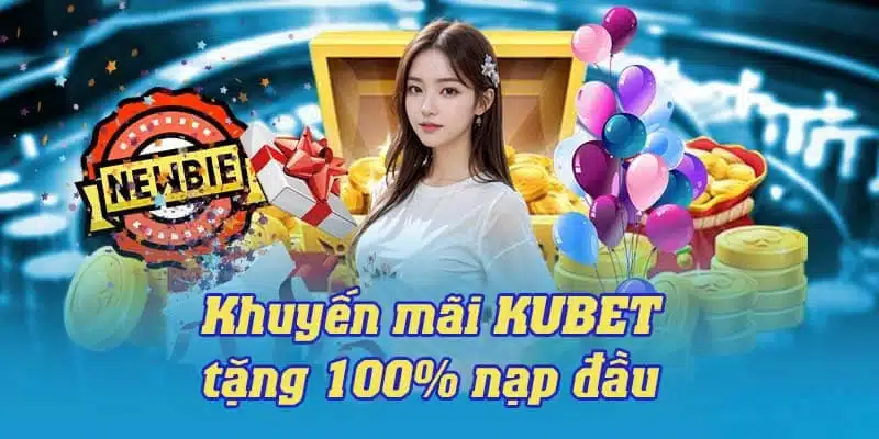 KUBET khuyến mãi nhận 100% giá trị nạp lần đầu